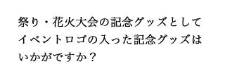 祭り・花火大会の記念グッズとしてイベントロゴの入った記念グッズはいかがですか？