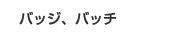 バッジ･バッチ