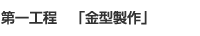 第一工程　「金型製作」