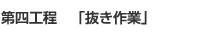 第四工程　「抜き作業」